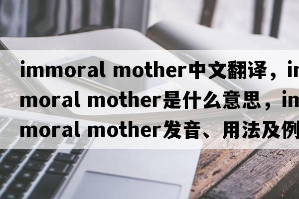 immoral mother中文翻譯，immoral mother是什么意思，immoral mother發(fā)音、用法及例句
