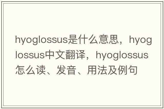 hyoglossus是什么意思，hyoglossus中文翻譯，hyoglossus怎么讀、發(fā)音、用法及例句