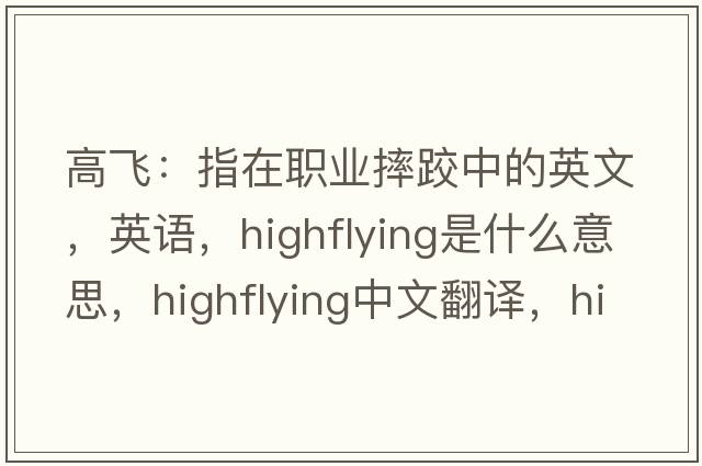 高飛：指在職業(yè)摔跤中的英文，英語(yǔ)，highflying是什么意思，highflying中文翻譯，highflying怎么讀、發(fā)音、用法及例句
