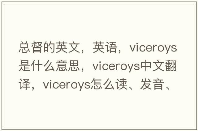 總督的英文，英語(yǔ)，viceroys是什么意思，viceroys中文翻譯，viceroys怎么讀、發(fā)音、用法及例句