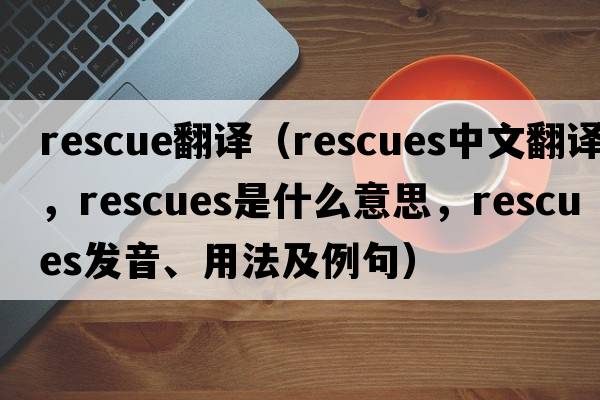rescue翻譯（rescues中文翻譯，rescues是什么意思，rescues發(fā)音、用法及例句）