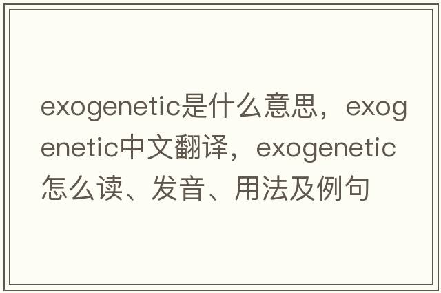 exogenetic是什么意思，exogenetic中文翻譯，exogenetic怎么讀、發(fā)音、用法及例句