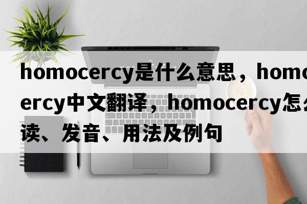 homocercy是什么意思，homocercy中文翻譯，homocercy怎么讀、發(fā)音、用法及例句