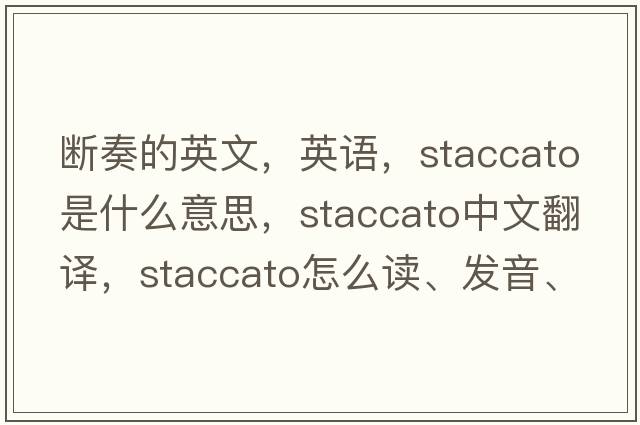 斷奏的英文，英語(yǔ)，staccato是什么意思，staccato中文翻譯，staccato怎么讀、發(fā)音、用法及例句
