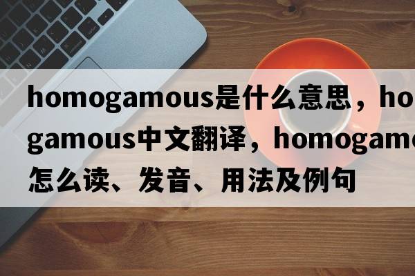 homogamous是什么意思，homogamous中文翻譯，homogamous怎么讀、發(fā)音、用法及例句