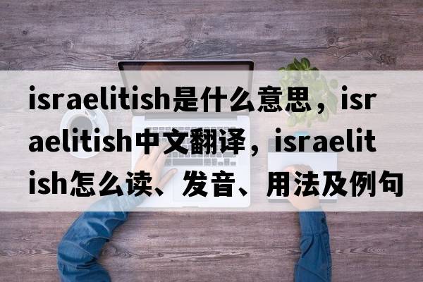 Israelitish是什么意思，Israelitish中文翻譯，Israelitish怎么讀、發(fā)音、用法及例句
