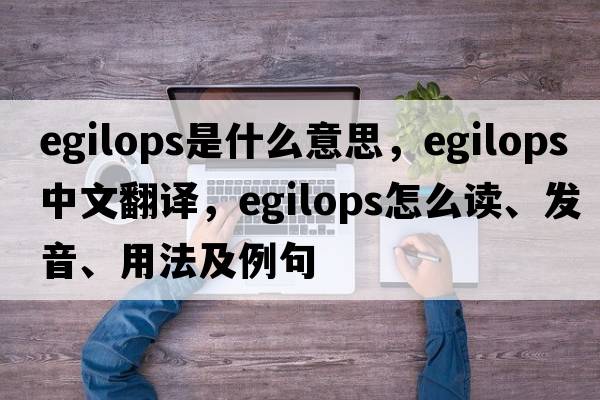 egilops是什么意思，egilops中文翻譯，egilops怎么讀、發(fā)音、用法及例句
