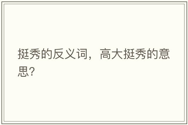 挺秀的反義詞，高大挺秀的意思？