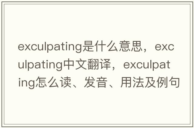 exculpating是什么意思，exculpating中文翻譯，exculpating怎么讀、發(fā)音、用法及例句