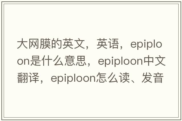 大網(wǎng)膜的英文，英語(yǔ)，epiploon是什么意思，epiploon中文翻譯，epiploon怎么讀、發(fā)音、用法及例句