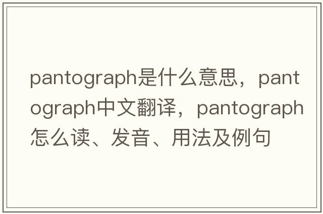 pantograph是什么意思，pantograph中文翻譯，pantograph怎么讀、發(fā)音、用法及例句