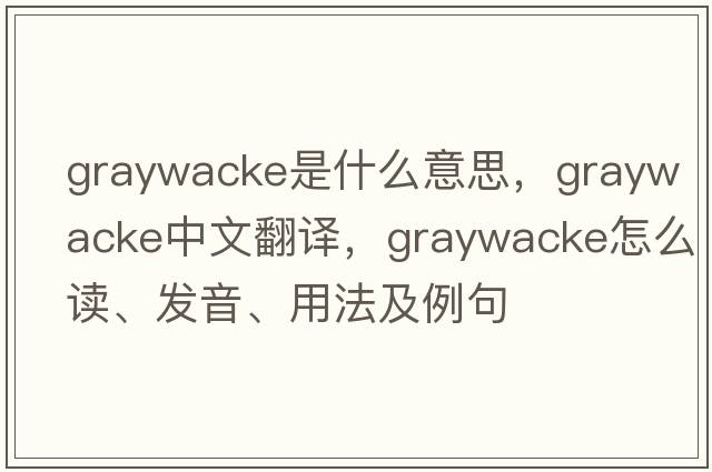 graywacke是什么意思，graywacke中文翻譯，graywacke怎么讀、發(fā)音、用法及例句