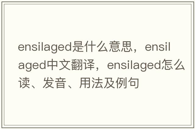 ensilaged是什么意思，ensilaged中文翻譯，ensilaged怎么讀、發(fā)音、用法及例句