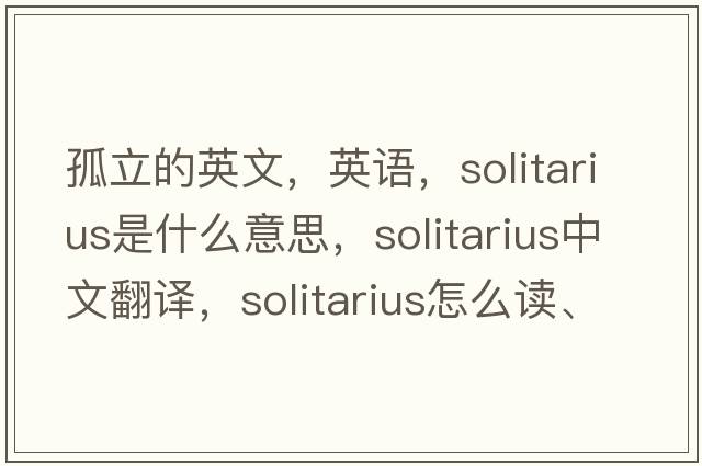 孤立的英文，英語(yǔ)，Solitarius是什么意思，Solitarius中文翻譯，Solitarius怎么讀、發(fā)音、用法及例句