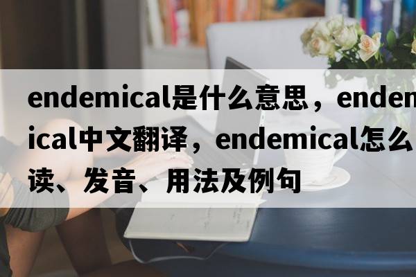 endemical是什么意思，endemical中文翻譯，endemical怎么讀、發(fā)音、用法及例句