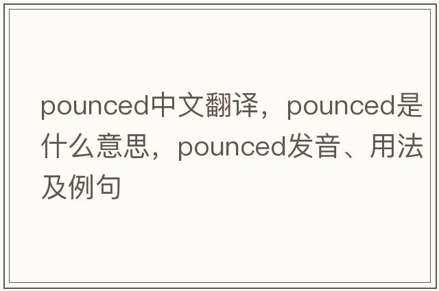 pounced中文翻譯，pounced是什么意思，pounced發(fā)音、用法及例句