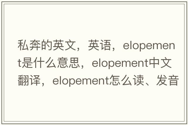 私奔的英文，英語(yǔ)，elopement是什么意思，elopement中文翻譯，elopement怎么讀、發(fā)音、用法及例句
