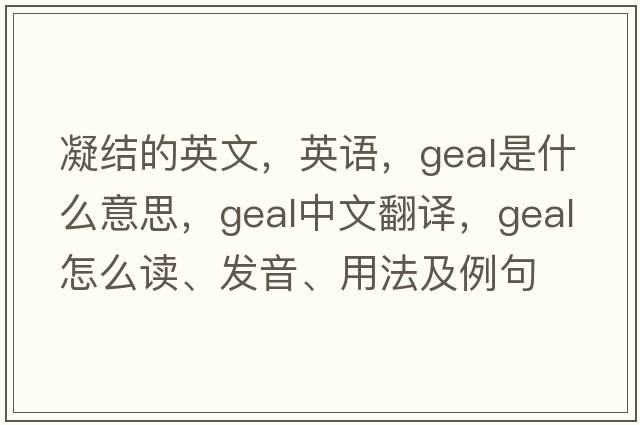 凝結的英文，英語(yǔ)，Geal是什么意思，Geal中文翻譯，Geal怎么讀、發(fā)音、用法及例句