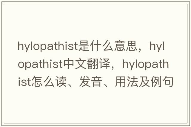 hylopathist是什么意思，hylopathist中文翻譯，hylopathist怎么讀、發(fā)音、用法及例句