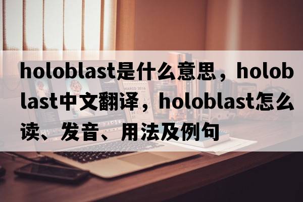 holoblast是什么意思，holoblast中文翻譯，holoblast怎么讀、發(fā)音、用法及例句