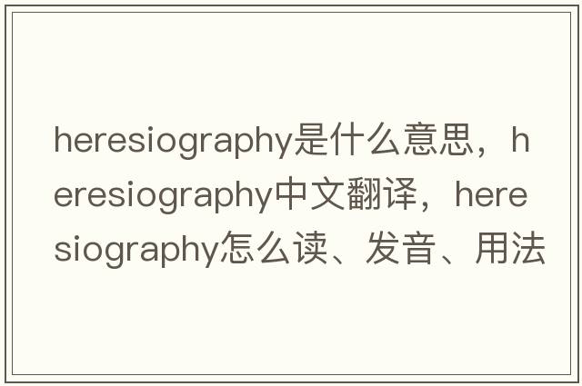 heresiography是什么意思，heresiography中文翻譯，heresiography怎么讀、發(fā)音、用法及例句