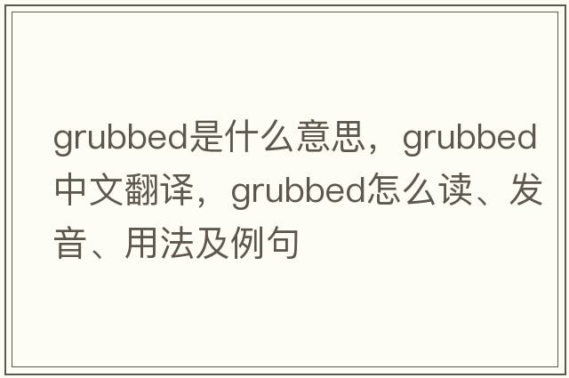 grubbed是什么意思，grubbed中文翻譯，grubbed怎么讀、發(fā)音、用法及例句