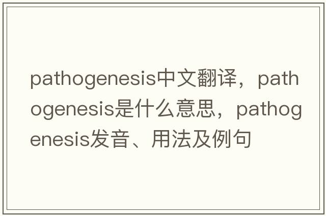 pathogenesis中文翻譯，pathogenesis是什么意思，pathogenesis發(fā)音、用法及例句