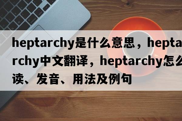 heptarchy是什么意思，heptarchy中文翻譯，heptarchy怎么讀、發(fā)音、用法及例句