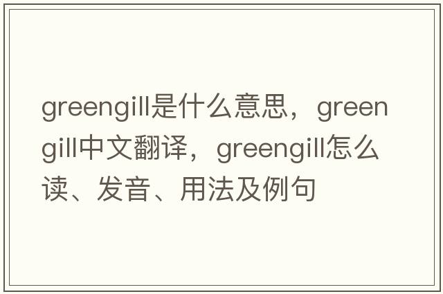 greengill是什么意思，greengill中文翻譯，greengill怎么讀、發(fā)音、用法及例句