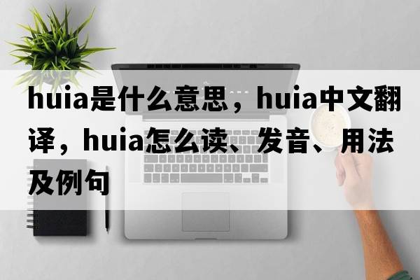 huia是什么意思，huia中文翻譯，huia怎么讀、發(fā)音、用法及例句