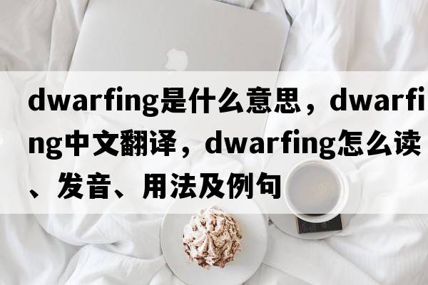 dwarfing是什么意思，dwarfing中文翻譯，dwarfing怎么讀、發(fā)音、用法及例句