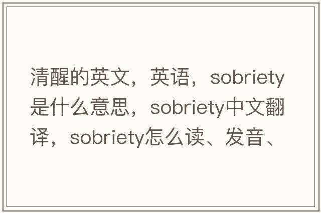 清醒的英文，英語(yǔ)，sobriety是什么意思，sobriety中文翻譯，sobriety怎么讀、發(fā)音、用法及例句