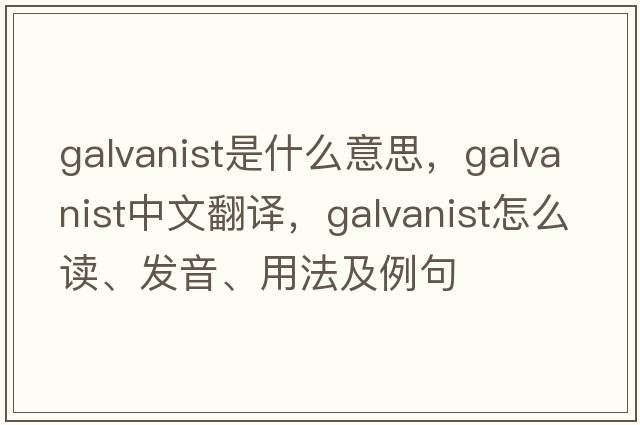 galvanist是什么意思，galvanist中文翻譯，galvanist怎么讀、發(fā)音、用法及例句