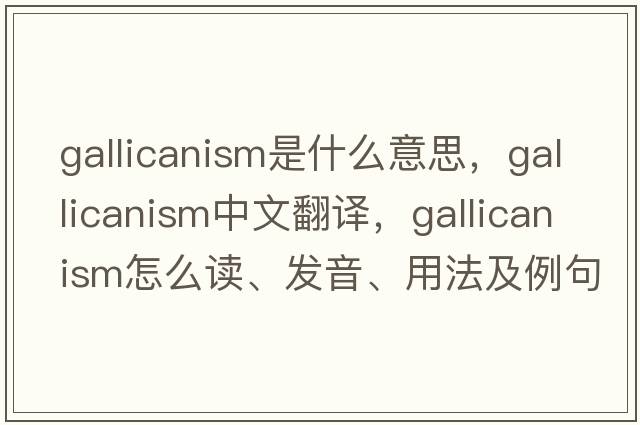 Gallicanism是什么意思，Gallicanism中文翻譯，Gallicanism怎么讀、發(fā)音、用法及例句