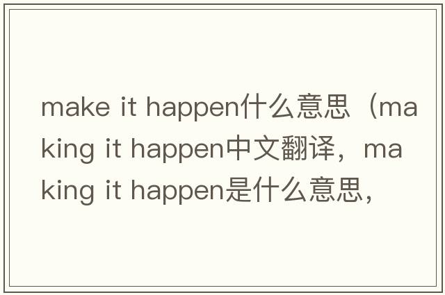 make it happen什么意思（making it happen中文翻譯，making it happen是什么意思，making it happen發(fā)音、用法及例句）