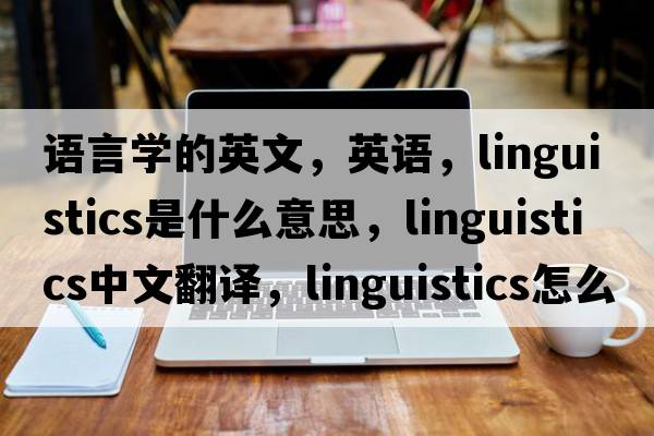 語(yǔ)言學(xué)的英文，英語(yǔ)，linguistics是什么意思，linguistics中文翻譯，linguistics怎么讀、發(fā)音、用法及例句