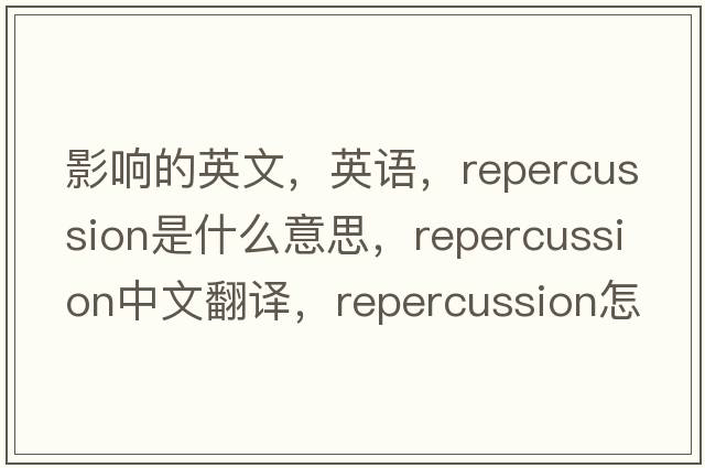 影響的英文，英語(yǔ)，repercussion是什么意思，repercussion中文翻譯，repercussion怎么讀、發(fā)音、用法及例句