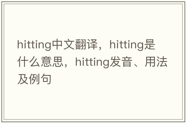 hitting中文翻譯，hitting是什么意思，hitting發(fā)音、用法及例句