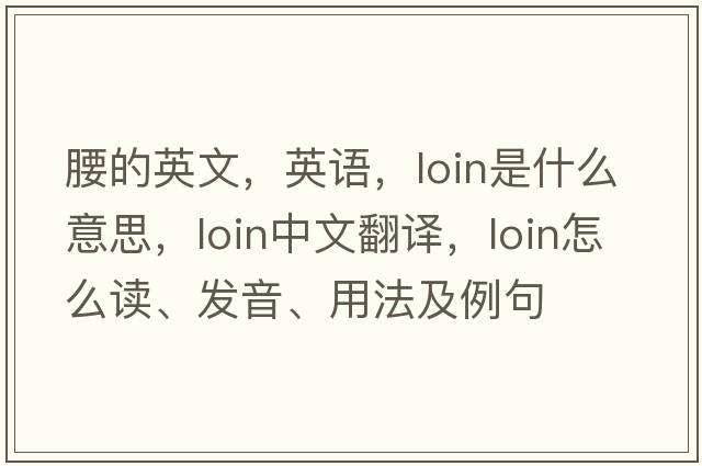 腰的英文，英語(yǔ)，loin是什么意思，loin中文翻譯，loin怎么讀、發(fā)音、用法及例句