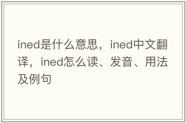 ined是什么意思，ined中文翻譯，ined怎么讀、發(fā)音、用法及例句