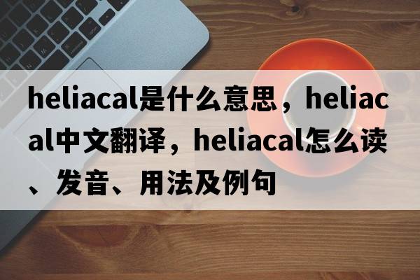 heliacal是什么意思，heliacal中文翻譯，heliacal怎么讀、發(fā)音、用法及例句