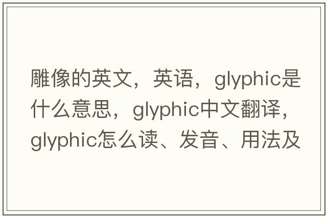 雕像的英文，英語(yǔ)，glyphic是什么意思，glyphic中文翻譯，glyphic怎么讀、發(fā)音、用法及例句