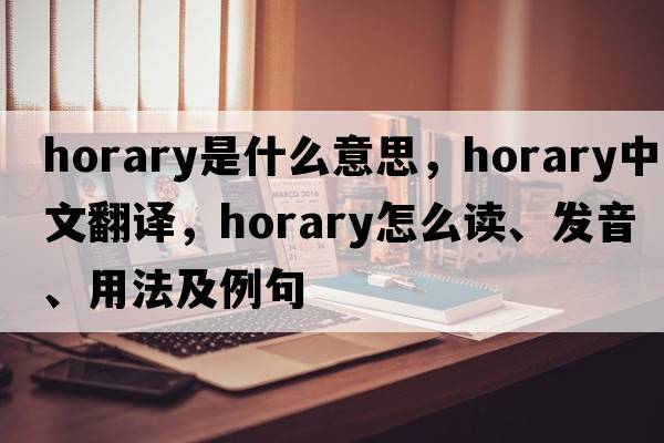horary是什么意思，horary中文翻譯，horary怎么讀、發(fā)音、用法及例句
