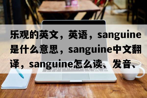 樂(lè )觀(guān)的英文，英語(yǔ)，sanguine是什么意思，sanguine中文翻譯，sanguine怎么讀、發(fā)音、用法及例句