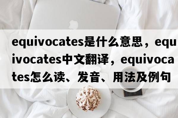 equivocates是什么意思，equivocates中文翻譯，equivocates怎么讀、發(fā)音、用法及例句