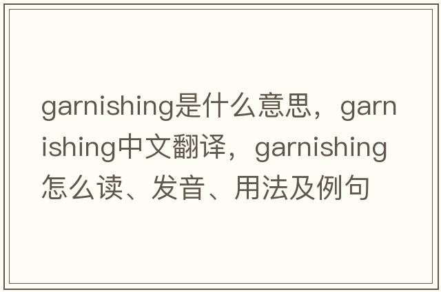 garnishing是什么意思，garnishing中文翻譯，garnishing怎么讀、發(fā)音、用法及例句