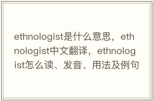 ethnologist是什么意思，ethnologist中文翻譯，ethnologist怎么讀、發(fā)音、用法及例句