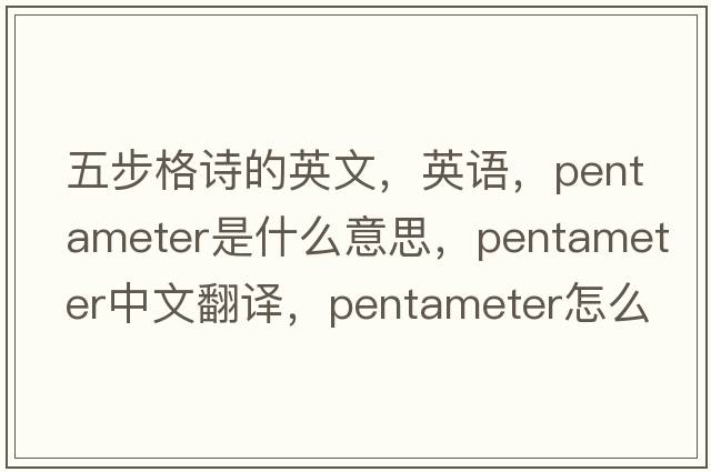 五步格詩(shī)的英文，英語(yǔ)，pentameter是什么意思，pentameter中文翻譯，pentameter怎么讀、發(fā)音、用法及例句