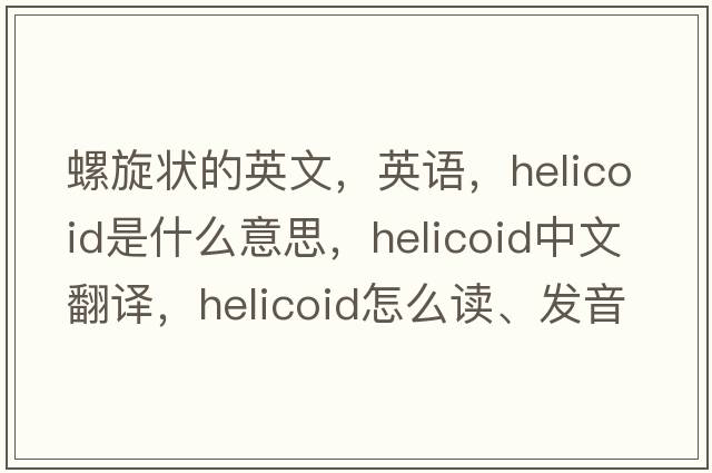 螺旋狀的英文，英語(yǔ)，helicoid是什么意思，helicoid中文翻譯，helicoid怎么讀、發(fā)音、用法及例句