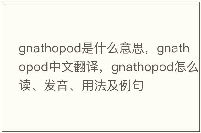 gnathopod是什么意思，gnathopod中文翻譯，gnathopod怎么讀、發(fā)音、用法及例句